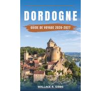 DORDOGNE GUIDE DE VOYAGE 2026-2027: Sarlat, Beynac, Lascaux et le Périgord Noir, avec itinéraires, hébergements, cuisine et déplacements