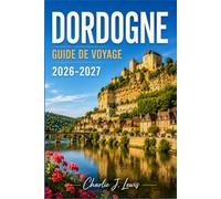 DORDOGNE GUIDE DE VOYAGE 2026-2027: Un guide pratique des villages médiévaux, des grottes préhistoriques, des châteaux au bord de la rivière et de la gastronomie du Sud-Ouest de la France