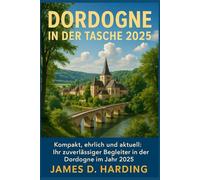 DORDOGNE IN DER TASCHE 2025: "Kompakt, ehrlich und aktuell: Ihr zuverlässiger Begleiter in der Dordogne im Jahr 2025"