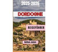 Dordogne REISEFÜHRER 2025-2026: Eine Reise durch Weinberge, Dörfer und zeitlosen Charme im Südwesten Frankreichs