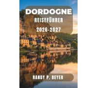 Dordogne Reiseführer 2026-2027: Entdecken Sie prähistorische Höhlen, mittelalterliche Dörfer, malerische Flusstäler, lokale Märkte und die regionale Küche in Südwestfrankreich.