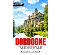 DORDOGNE REISEFÜHRER 2026/2027: Entdecken Sie Sarlat, Lascaux, Schlösser und die Dörfer des Périgord Noir.