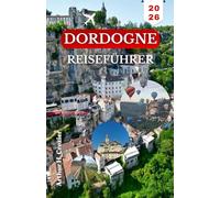 DORDOGNE-REISEFÜHRER 2026: Eine praktische Route zu Bergdörfern, Kanutouren, romanischen Stätten und lokalen Märkten