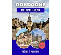 DORDOGNE REISEFÜHRER 2026: Planen Sie stressfreie Reiserouten mit Insider-Tipps für charmante Städte, Outdoor-Abenteuer und regionale Küche.