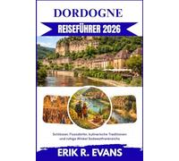 DORDOGNE REISEFÜHRER 2026: Schlösser, Flussdörfer, kulinarische Traditionen und ruhige Winkel Südwestfrankreichs