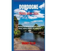 Dordogne Travel Guide 2024: Unveiling the Charms of a Timeless Region - History, Culinary Delights, and Adventures Await