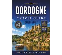 Dordogne Travel Guide 2026-2027: Castles, Caves, Périgord's Markets, and Riverside Villages of Southwest France