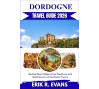 DORDOGNE TRAVEL GUIDE 2026: Castles, River Villages, Food Traditions, and Quiet Corners of Southwest France