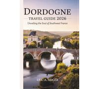 Dordogne Travel Guide 2026: Unveiling the Soul of Southwest France (France Uncovered)