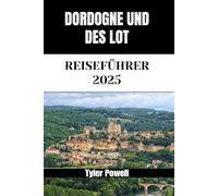 DORDOGNE UND DES LOT REISEFÜHRER 2025: Entdecken Sie die Stadtteile, Unterkünfte, Attraktionen und Aktivitäten der Dordogne und des Lot. Praktische Tipps und lokale Einblicke