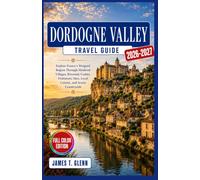 Dordogne Valley Travel Guide 2026-2027: Explore France's Périgord Region Through Medieval Villages, Riverside Castles, Prehistoric Sites, Local Cuisine, and Scenic Countryside