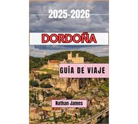 Dordoña GUÍA DE VIAJE 2025-2026: Un viaje a través de viñedos, pueblos y el encanto atemporal del suroeste de Francia