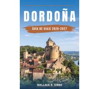 DORDOÑA GUÍA DE VIAJE 2026-2027: Sarlat, Beynac, Lascaux y el Périgord Noir, con itinerarios, alojamiento, cocina y desplazamientos