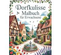 Dorfkulisse Malbuch für Erwachsene: Idyllische Dorfszenen mit Häusern, Gärten und Alltag auf dem Land | Ein achtsames Ausmalbuch für Ruhe, Kreativität und Stressabbau