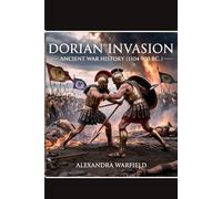 Dorian Invasion: Ancient War History (1104-900 BC) (Ancient Wars: The Dawn of Civilization's Greatest Conflicts)