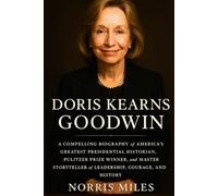 DORIS KEARNS GODWIN: A COMPELLING BIOGRAPHY of AMERICA’S GREATEST PRESIDENTIAL HISTORIAN, PULITZER PRIZE WINNER, and MASTER STORYTELLER of LEADERSHIP, COURAGE, AND HISTORY