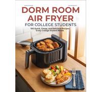Dorm Room Air Fryer For College Students: 100 Quick, Cheap, and Delicious Recipes Every College Student Needs