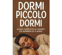 Dormi Piccolo: Guida Completa al Sonno dei Bambini (0-5 anni)
