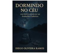 Dormindo no Céu - uma história contada por um Andarilho Galáctico: Caminhos, fé e poesia em uma jornada de 100km a pé