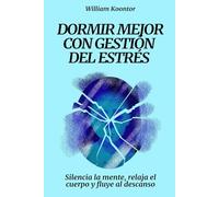 Dormir mejor con gestión del estrés: Silencia la mente, relaja el cuerpo y fluye al descanso