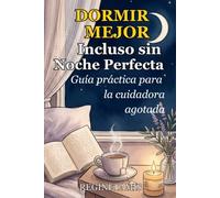 DORMIR MEJOR, INCLUSO SIN NOCHE PERFECTA: La Guía de Acompañamiento de la Cuidadora. Gestiona la Menopausia, el Agotamiento y la Carga Mental para Recuperarte de Verdad Después de los 50.