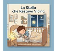 Dormire da soli - La Stella che Restava Vicina: Una storia dolce per dormire da soli