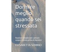 Dormire meglio quando sei stressata: Routine semplici per calmare corpo e mente prima di dormire (Ritrovare calma ed equilibrio)