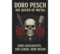Doro Pesch - Die Queen of Metals: Ihre Geschichte, ihr Leben, ihre Musik