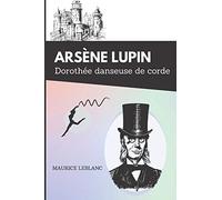 Dorothée danseuse de corde arsène lupin: De Maurice Leblanc - Texte intégral avec biographie de l'auteur