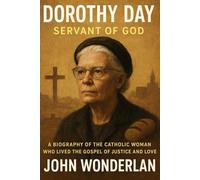Dorothy Day Servant of God: A Biography of the Catholic Woman Who Lived the Gospel of Justice and Love