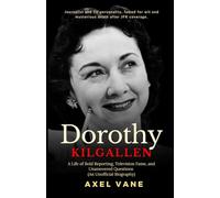 Dorothy Kilgallen: A Life of Bold Reporting, Television Fame, and Unanswered Questions (An Unofficial Biography)