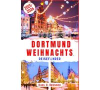 Dortmund Weihnachts reiseführer 2025-2026: Entdecken Sie den Zauber Dortmunds mit Expertentipps für Ihren Winterurlaub in Deutschlands Weihnachtshauptstadt (BEST GERMAN GUIDES)