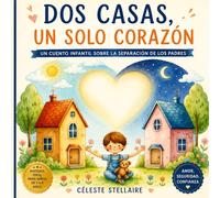 Dos casas, un solo corazón: Un cuento infantil para ayudar a los niños a comprender la separación de sus padres con amor, seguridad y confianza