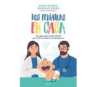 Dos Pediatras En Casa: Una Guia Sobre Salud Infantil Para Salir De Dud
