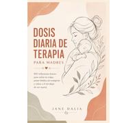 Dosis Diaria de Terapia para Madres: 100 reflexiones breves de bienestar emocional para madres cansadas: suelta la culpa, pon límites sin romperte y vuelve a ti sin dejar de ser mamá