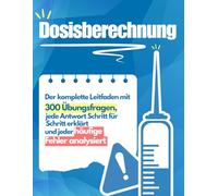 Dosisberechnung: Die Meisterung: Der komplette Leitfaden mit 300 Übungsfragen, jede Antwort Schritt für Schritt erklärt und jeder häufige Fehler analysiert