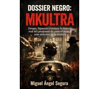 Dossier Negro: MKULTRA: Drogas, hipnosis y tortura: la historia real del programa de control mental más siniestro de la historia (La Gran Biblioteca del Misterio)