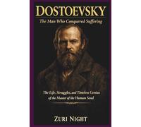 Dostoevsky: The Man Who Conquered Suffering: The Life, Struggles, and Timeless Genius of the Master of the Human Soul