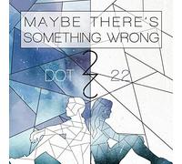 Dot 22 - Maybe There's Something Wrong