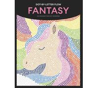 Dot-by-Letter Flow: Fantasy: A Color-by-Letter Dot Marker Coloring Book for Adults: Mosaic Dragons, Unicorns & Enchanted Scenes for Relaxation and Stress Relief