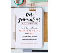 Dot Journaling--A Practical Guide: How to Start and Keep the Planner, To-Do List, and Diary That'll Actually Help You Get Your Life Together