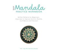 Dot Mandala Practice Workbook: 60 Dot Patterns for Beginners: Exercises to Improve Control, Rhythm, Confidence and Precision (Dot Mandala Workbooks)