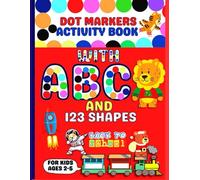 Dot Markers Activity Book With ABC And 123 Shapes: Perfect for Kids Ages 2-5, Designed To Inspire Creativity And Learning in Preschool And Kindergarten