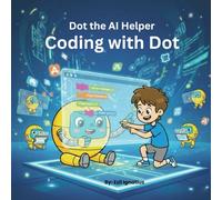 Dot The AI Helper: A Kid Friendly Guide to Coding Thinking and Logic