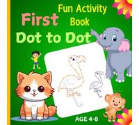 DOT TO DOT FIRST FUN ACTIVITY BOOK FOR CHILDREN AGE 4-8 YEARS-Educational Benefits of Dot-to-Dot for Young Learners: Developing Skills Through ... and Engaging Dot-to-Dot Themes for Kids