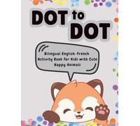 Dot to Dot for Kids 4-8: Bilingual English-French Activity Book for Kids with Cute Happy Animals | Connect the Dots and Learn in Two Languages: ... Animals to Color After Completing the Dots