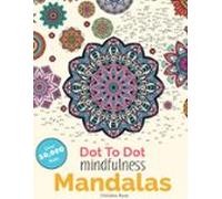 Dot To Dot Mindfulness Mandalas: Relaxing, Anti-Stress Dot To Dot Patterns To Complete & Colour: Beautiful Anti-Stress Patterns To Complete & Colour (Dot To Dot Books For Adults)