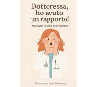 Dottoressa, ho avuto un rapporto!: Manualetto sulla prevenzione , IST , contraccezione , cura di se stesse.