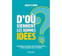 D'où viennent les bonnes idées ?: Comprendre les mécanismes du cerveau pour trouver des idées facilement, seul ou à plusieurs