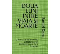 DOUA LUNI INTRE VIATA SI MOARTE: O marturie despre frica, asteptare si un Dumnezeu care nu a intarziat. ACEASTA CARTE ESTE SCRISA INTEGRAL IN LIMBA ROMANA